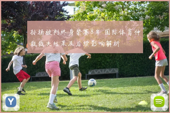 孙杨被判终身禁赛8年 国际体育仲裁裁决结果及后续影响解析