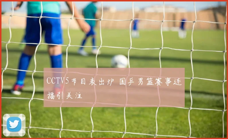 CCTV5节目表出炉 国乒男篮赛事连播引关注