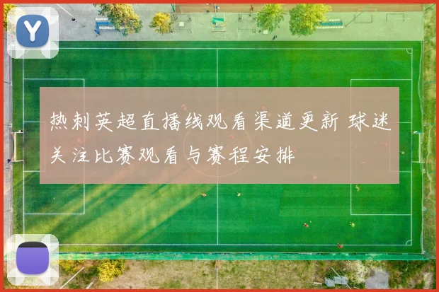 热刺英超直播线观看渠道更新 球迷关注比赛观看与赛程安排