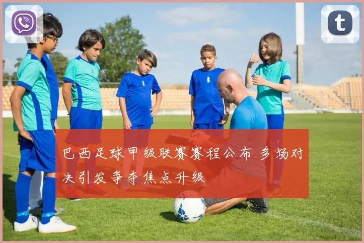 巴西足球甲级联赛赛程公布 多场对决引发争夺焦点升级