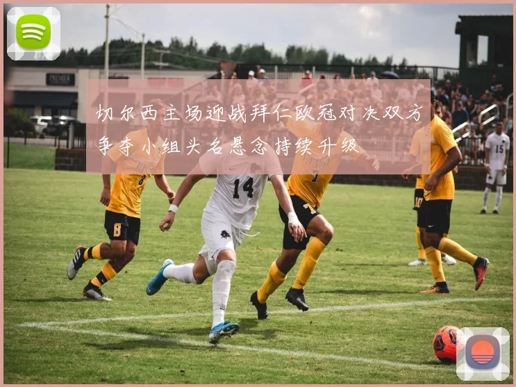 切尔西主场迎战拜仁欧冠对决双方争夺小组头名悬念持续升级