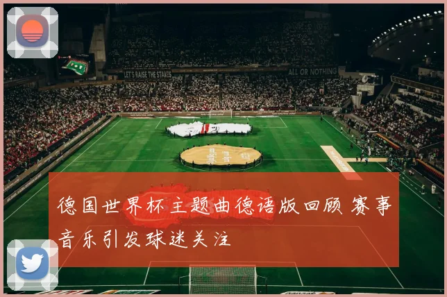 德国世界杯主题曲德语版回顾 赛事音乐引发球迷关注