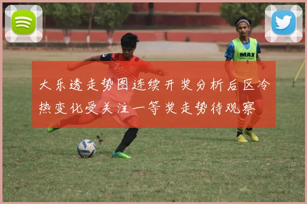 大乐透走势图连续开奖分析后区冷热变化受关注一等奖走势待观察