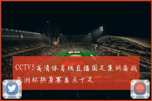 CCTV5高清体育线直播国足集训备战亚洲杯热身赛看点十足