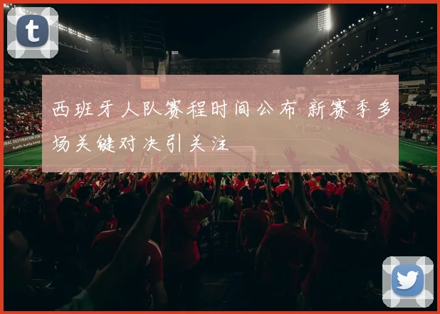 西班牙人队赛程时间公布 新赛季多场关键对决引关注