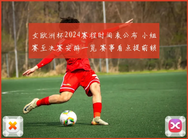 女欧洲杯2024赛程时间表公布 小组赛至决赛安排一览 赛事看点提前锁定