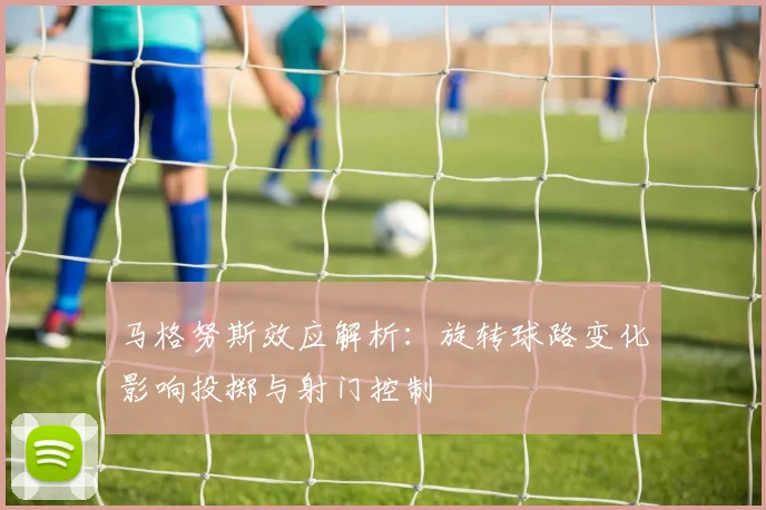 马格努斯效应解析：旋转球路变化影响投掷与射门控制