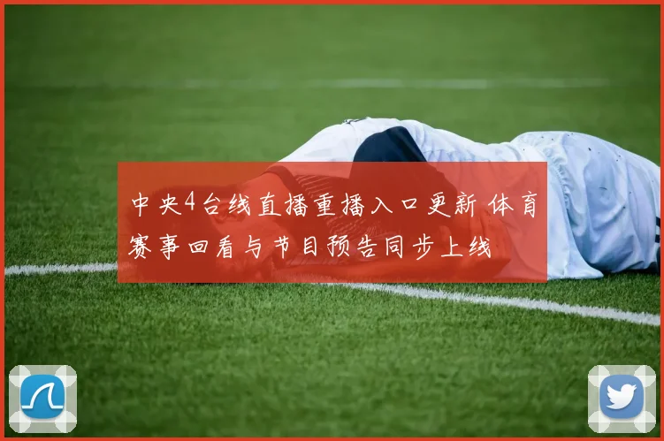 中央4台线直播重播入口更新 体育赛事回看与节目预告同步上线
