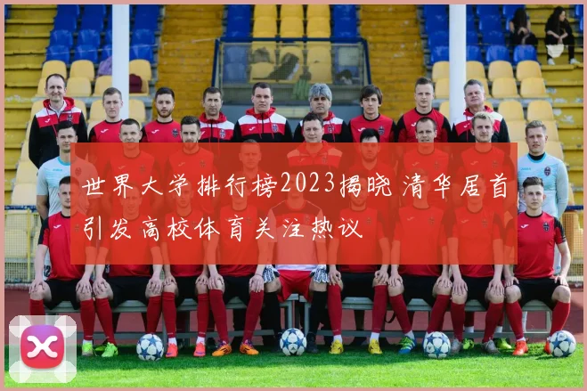 世界大学排行榜2023揭晓 清华居首引发高校体育关注热议