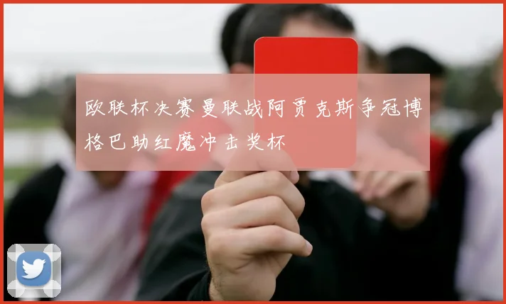 欧联杯决赛曼联战阿贾克斯争冠博格巴助红魔冲击奖杯
