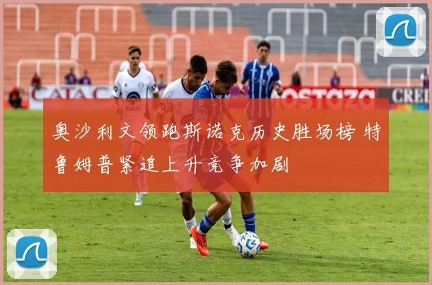 奥沙利文领跑斯诺克历史胜场榜 特鲁姆普紧追上升竞争加剧