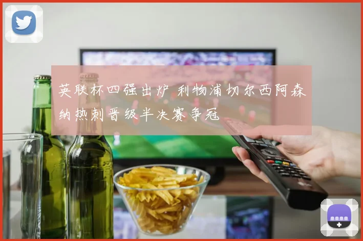 英联杯四强出炉 利物浦切尔西阿森纳热刺晋级半决赛争冠