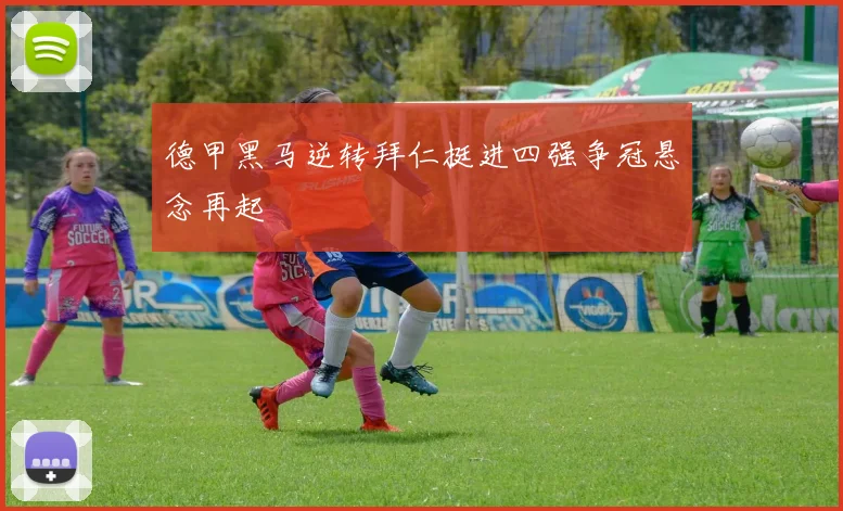 德甲黑马逆转拜仁挺进四强争冠悬念再起