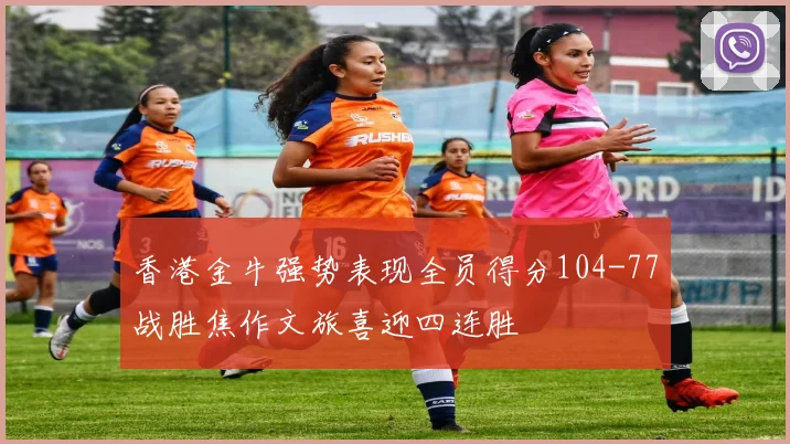 香港金牛强势表现全员得分104-77战胜焦作文旅喜迎四连胜