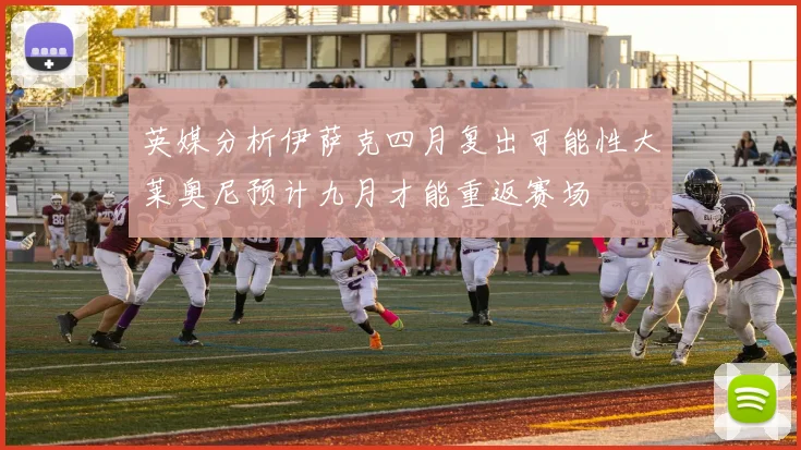 英媒分析伊萨克四月复出可能性大莱奥尼预计九月才能重返赛场