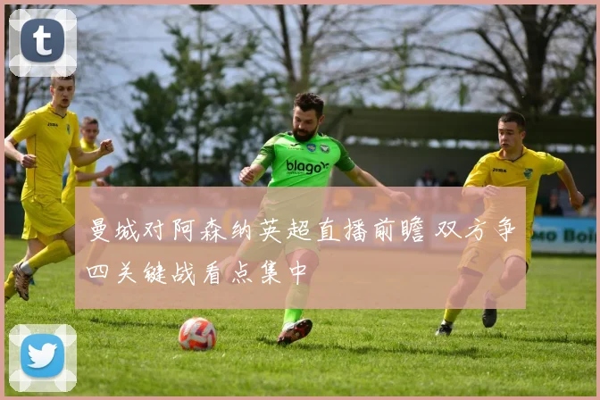 曼城对阿森纳英超直播前瞻 双方争四关键战看点集中