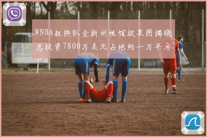 WNBA狂热队全新训练馆效果图揭晓总投资7800万美元占地约一万平方米