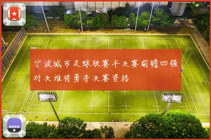 宁波城市足球联赛半决赛前瞻四强对决谁将勇夺决赛资格