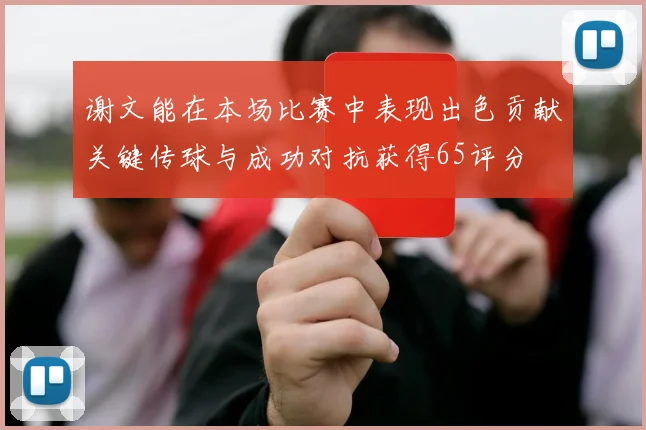 谢文能在本场比赛中表现出色贡献关键传球与成功对抗获得65评分