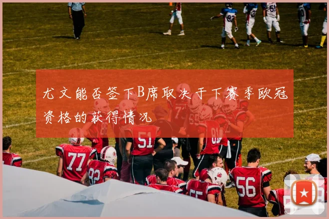 尤文能否签下B席取决于下赛季欧冠资格的获得情况