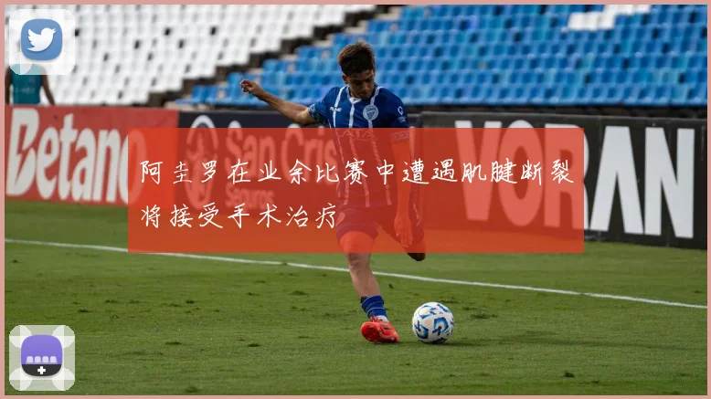 阿圭罗在业余比赛中遭遇肌腱断裂将接受手术治疗