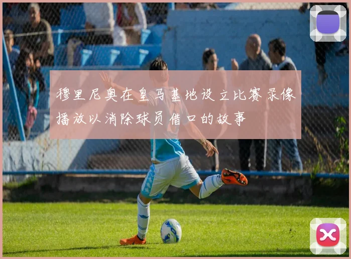 穆里尼奥在皇马基地设立比赛录像播放以消除球员借口的故事